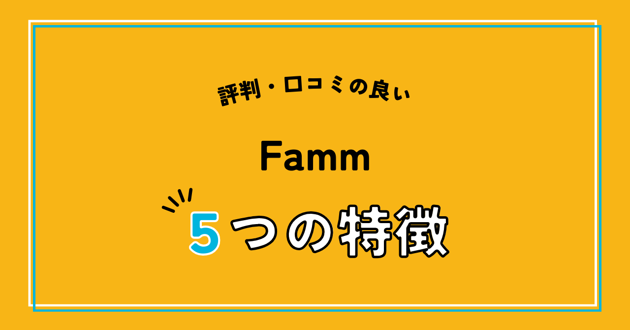 評判・口コミの良いFamm5つの特徴