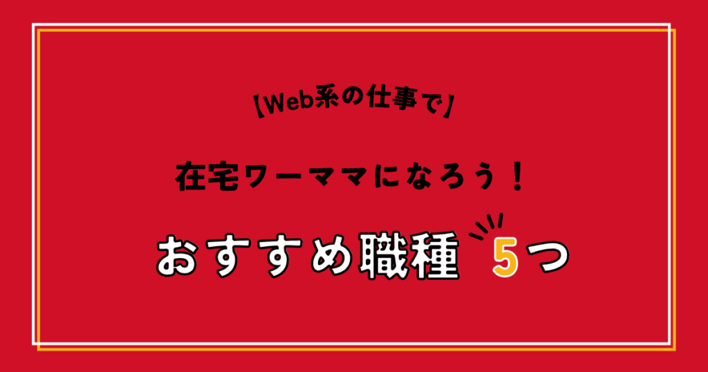 Web系の仕事で在宅ワーママになろう！【おすすめ職種5つ】