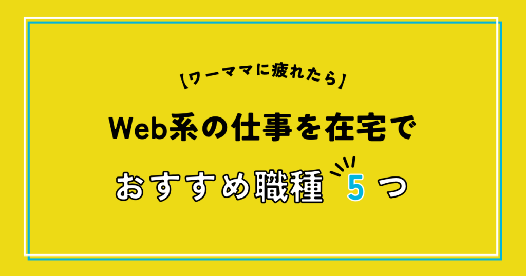 ワーママに疲れたらWeb系の仕事を在宅で！【おすすめ職種5つ】