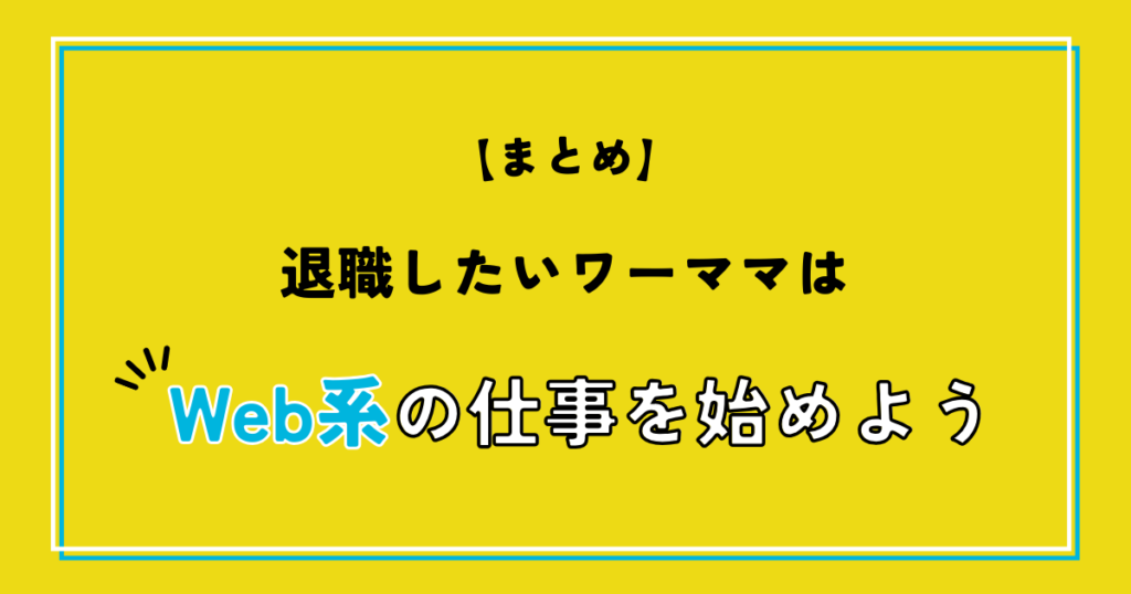 【まとめ】退職したいワーママは在宅でWeb系の仕事を始めよう