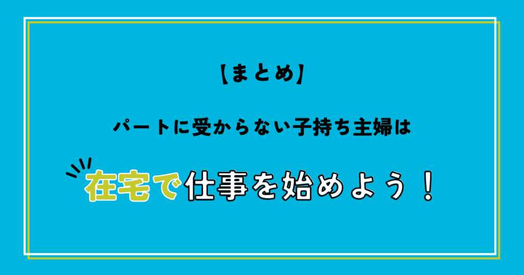 【まとめ】パートに受からない子持ち主婦は在宅で仕事を始めよう！