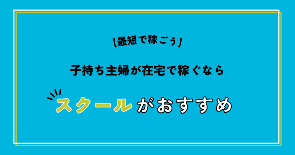 【最短で稼ごう】子持ち主婦が在宅で稼ぐならスクールがおすすめ