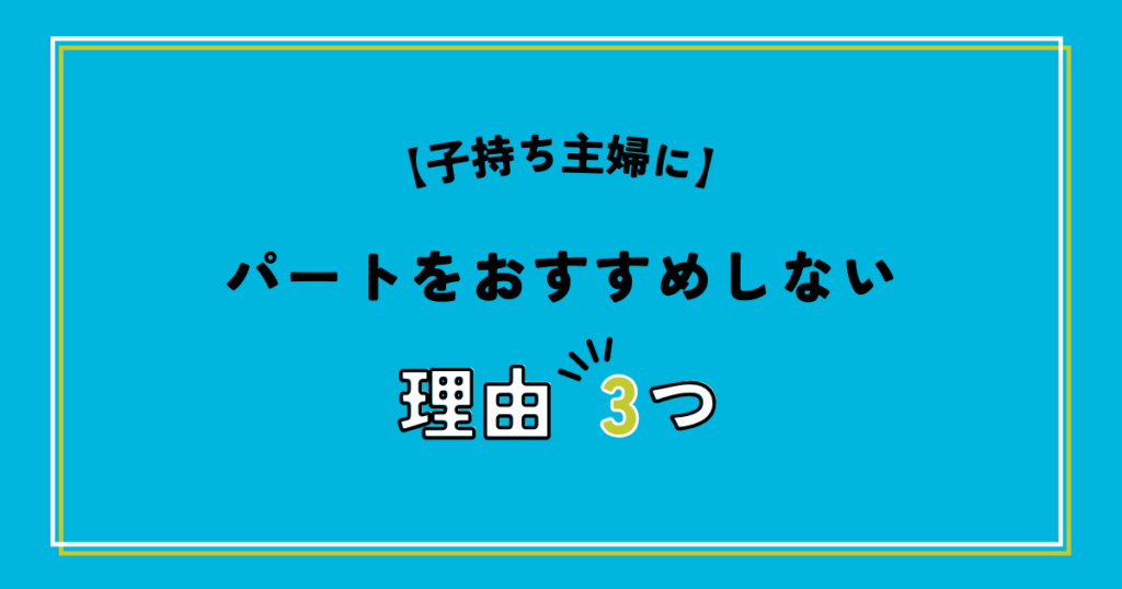 子持ち主婦にパートをおすすめしない理由3つ