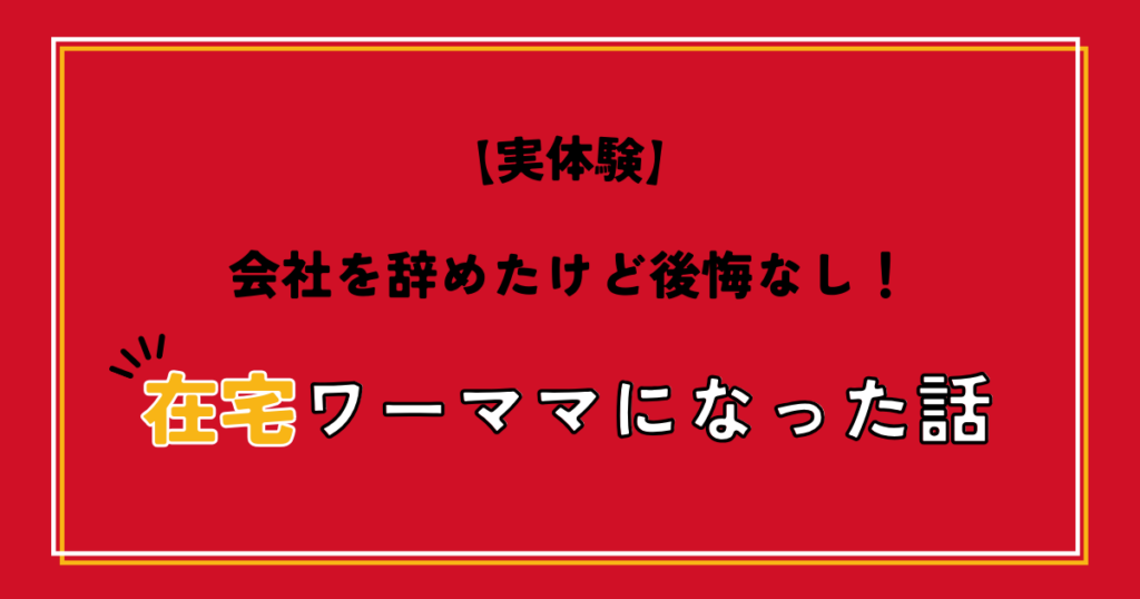 会社を辞めたけど後悔なし！在宅ワーママになった話【実体験】