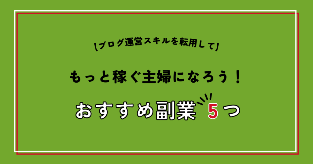 ブログ運営スキルを転用してもっと稼ぐ主婦になろう！おすすめ副業5つ