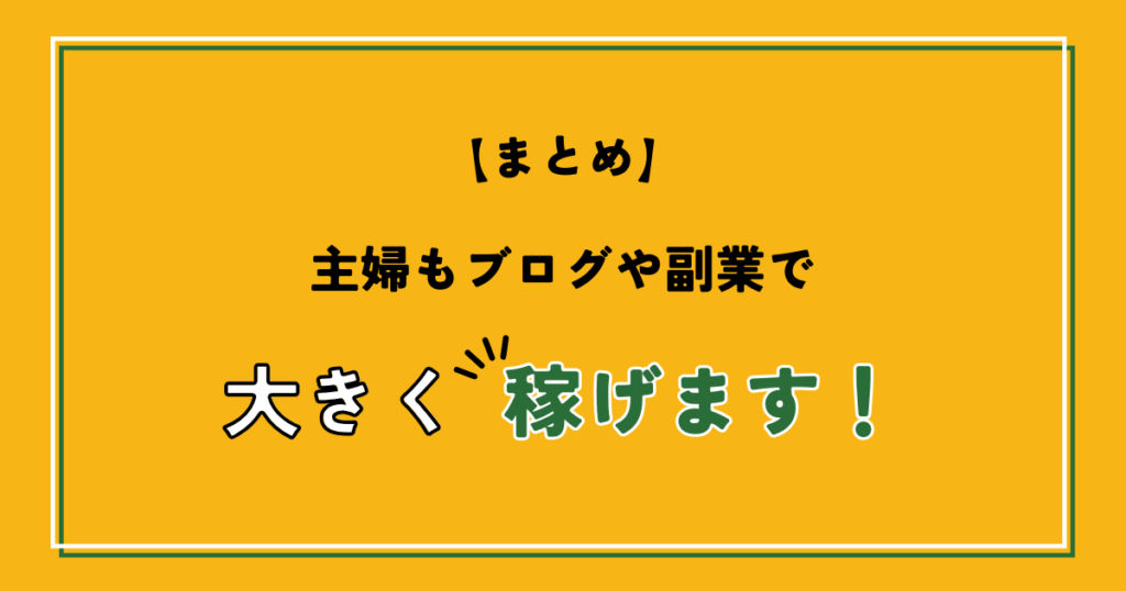 【まとめ】主婦もブログや副業で大きく稼げます！