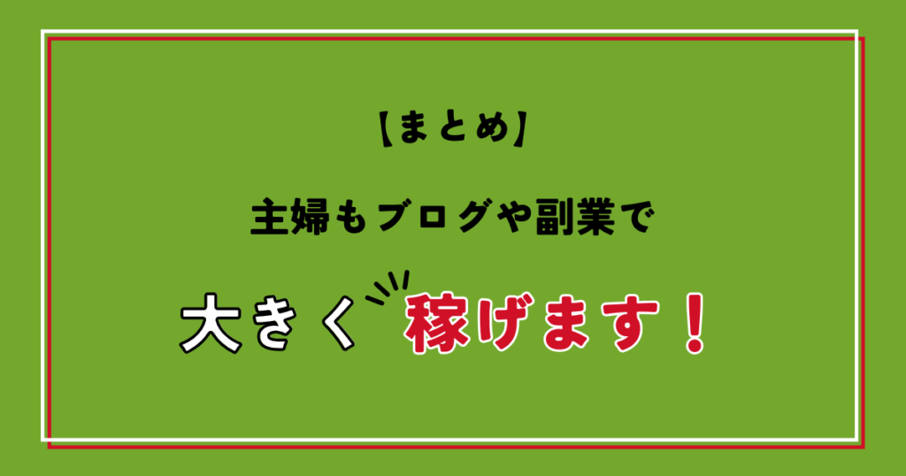 【まとめ】主婦もブログや副業で大きく稼げます！