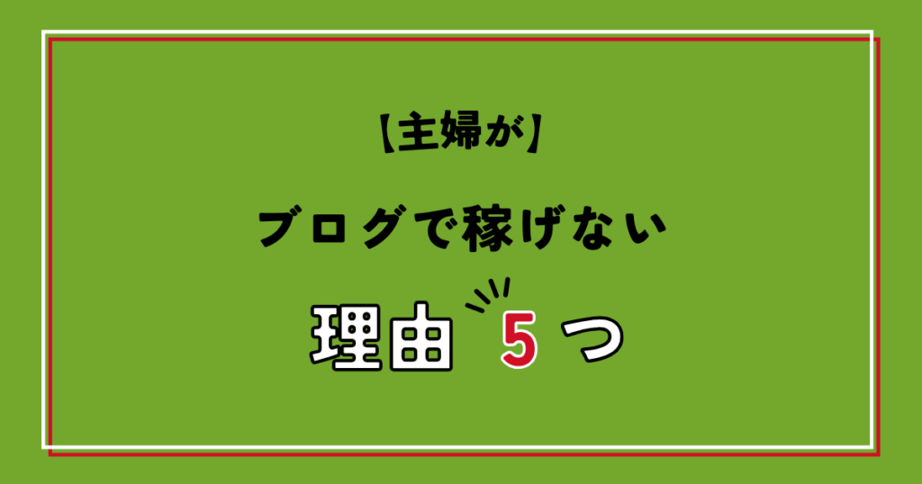 主婦がブログで稼げない理由5つ