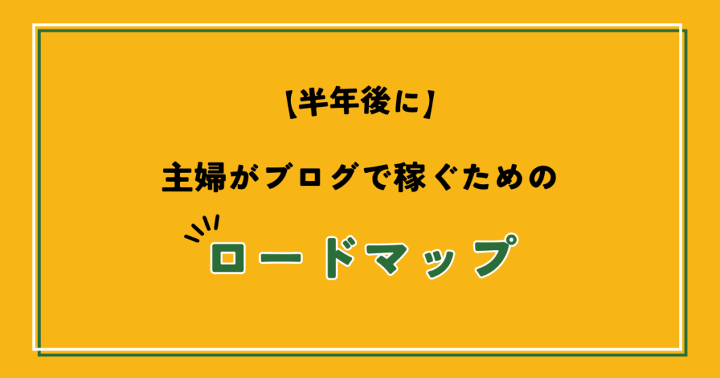 半年後に主婦がブログで稼ぐためのロードマップ