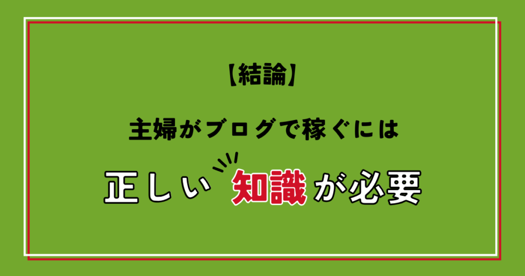 【結論】主婦がブログで稼ぐには正しい知識が必要